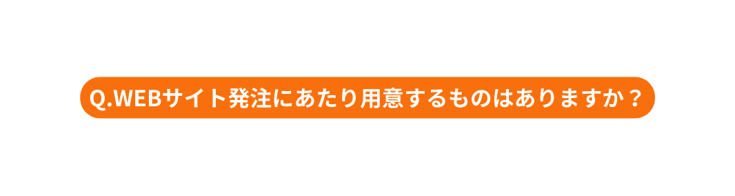 Q WEBサイト発注にあたり用意するものはありますか